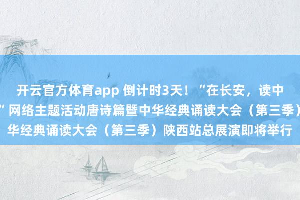 開云官方體育app 倒計時3天！“在長安，讀中國——中華經(jīng)典誦讀大會”網(wǎng)絡(luò)主題活動唐詩篇暨中華經(jīng)典誦讀大會（第三季）陜西站總展演即將舉行