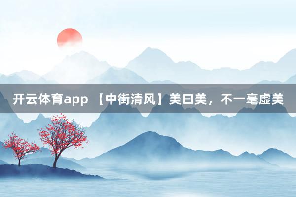 開云體育app 【中街清風】美曰美，不一毫虛美