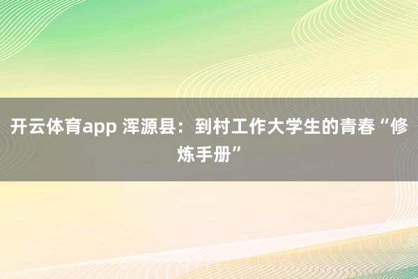 開云體育app 渾源縣:到村工作大學(xué)生的青春“修煉手冊”