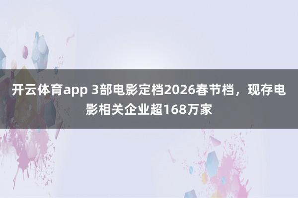 開云體育app 3部電影定檔2026春節檔,現存電影相關企業超168萬家