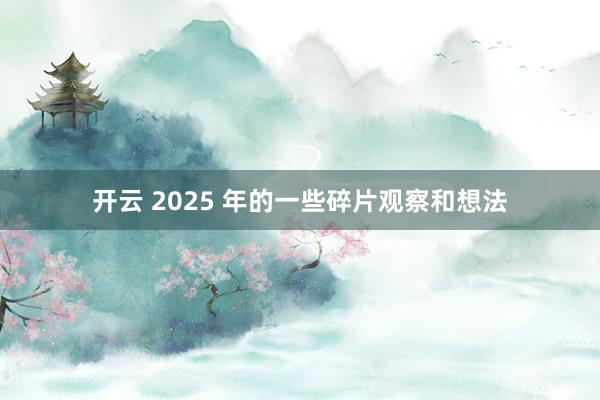 開云 2025 年的一些碎片觀察和想法