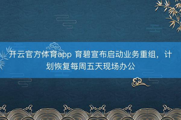 開云官方體育app 育碧宣布啟動業(yè)務(wù)重組，計劃恢復(fù)每周五天現(xiàn)場辦公