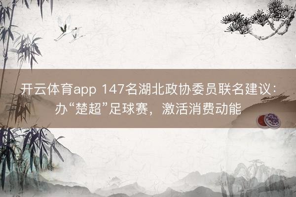 開云體育app 147名湖北政協委員聯名建議:辦“楚超”足球賽,激活消費動能