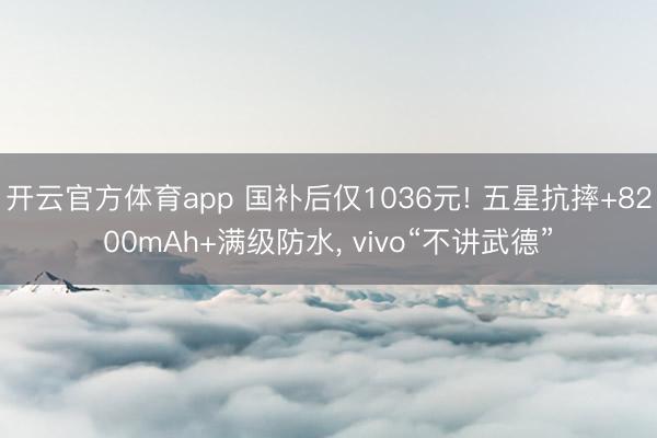 開云官方體育app 國補(bǔ)后僅1036元! 五星抗摔+8200mAh+滿級防水, vivo“不講武德”