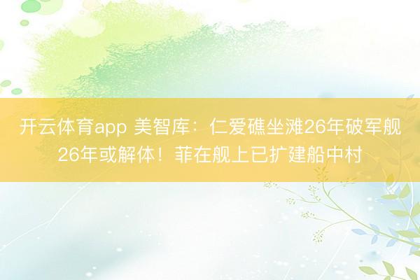 開(kāi)云體育app 美智庫(kù)：仁愛(ài)礁坐灘26年破軍艦26年或解體！菲在艦上已擴(kuò)建船中村