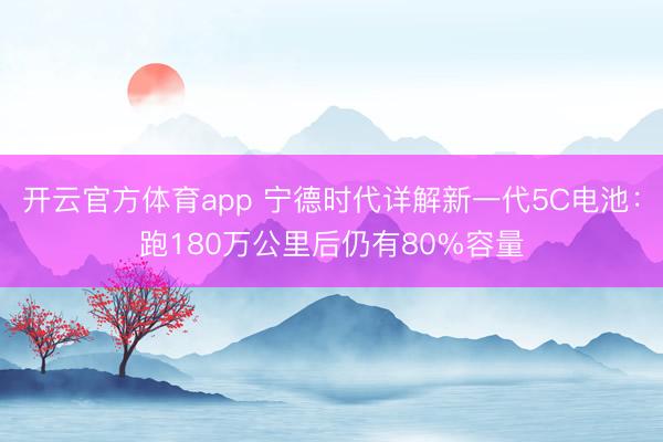 開云官方體育app 寧德時代詳解新一代5C電池：跑180萬公里后仍有80%容量