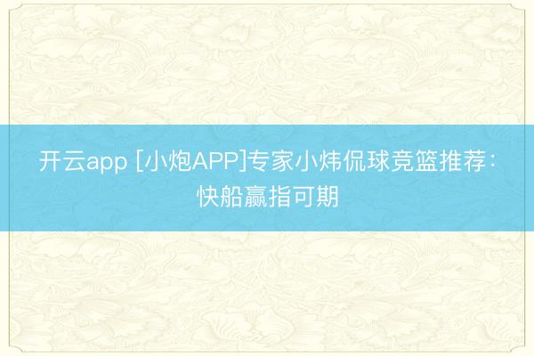 開(kāi)云app [小炮APP]專家小煒侃球競(jìng)籃推薦：快船贏指可期