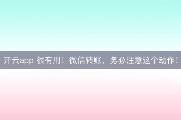 開云app 很有用！微信轉賬，務必注意這個動作！