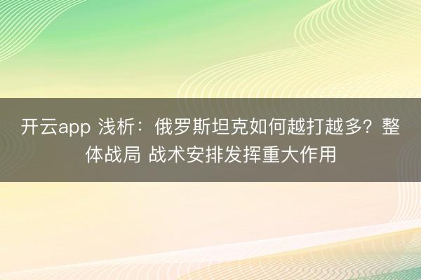 開云app 淺析：俄羅斯坦克如何越打越多？整體戰局 戰術安排發揮重大作用