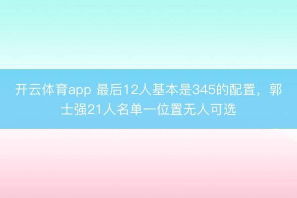 開云體育app 最后12人基本是345的配置,郭士強21人名單一位置無人可選