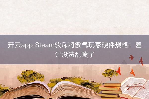 開云app Steam駁斥將傲氣玩家硬件規(guī)格:差評(píng)沒法亂噴了