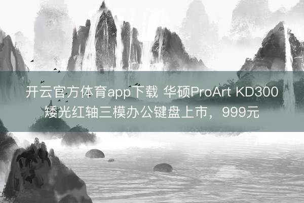開(kāi)云官方體育app下載 華碩ProArt KD300矮光紅軸三模辦公鍵盤(pán)上市，999元