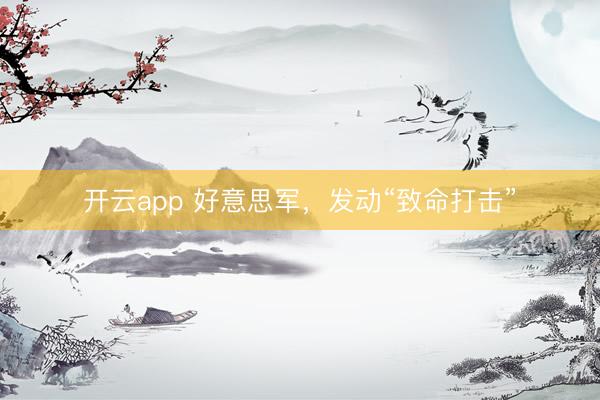 開云app 好意思軍，發動“致命打擊”