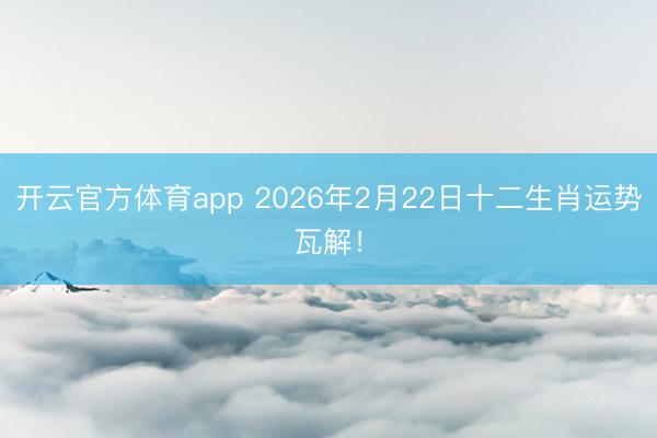 開云官方體育app 2026年2月22日十二生肖運(yùn)勢(shì)瓦解！